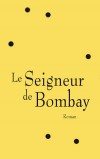 Le Seigneur de Bombay - Bombay est un monstre. Cruelle aux misérables, douce aux corrompus, elle grouille, vibre, enfle et dévore les imprudents qui gênent sa croissance. - Par Vikram Chandra - Roman - Chandra Vikram - Libristo
