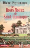 Les roses noires de Saint-Domingue - 1791. Julien Delacour arrive à Saint-Domingue pour y recenser et collecter les richesses de la flore et de la faune. - Michel Peyramaure - Roman historique - PEYRAMAURE Michel - Libristo