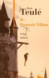 Je, François Villon - Après Rimbaud et Verlaine, Jean Teulé ne pouvait mieux clore son voyage en Poésie qu’en endossant avec orgueil et humilité les haillons magnifiques de François Villon.  - TEULE JEAN  - Roman historique - Teulé Jean - Libristo