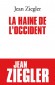 La haine de l'Occident - Jean Ziegler est frappé par l’hostilité de principe que les peuples du Sud manifestent à l’endroit de ceux du Nord.- Jean Ziegler - Géopolitique  - Jean ZIEGLER