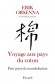 Voyage aux pays du coton - Petit précis de mondialisation I - Cette histoire commence dans la nuit des temps. Un homme qui passe remarque un arbuste dont les branches se terminent par des flocons blancs.- Erik Orsenna - Développement durable et écologie - - Erik Orsenna