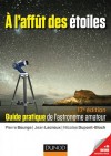 A l'affût des étoiles - Guide pratique de l'astronome amateur -  17e édition -  Pierre Bourge, Jean Lacroux, Nicolas Dupont-Bloch - Astronomie - Bourge Pierre, Lacroux Jean, Dupont-Bloch Nicolas - Libristo