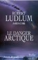 Le danger Artique - Robert LUDLUM