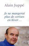 Je ne mangerai plus de cerises en hiver - 1995-2008 - Alain Juppé revient en toute lucidité sur les succès et les échecs de sa vie politique récente - Alain Juppé - Histoire, France, politique - JUPPE Alain - Libristo
