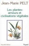 Les plantes  : amours et civilisations végétales - Après avoir lu cet ouvrage, vous ne regarderez plus jamais une fleur comme avant! - Jean-Marie Pelt - Sciences de la nature, écologie - Pelt Jean-Marie - Libristo