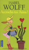 Accroche-toi Anna ! - Anna, belle plante londonienne, la trentaine au compteur, a plaqué un job en or à la City, pour réaliser son rêve : devenir architecte paysagiste.- WOLFF ISABEL  - Roman humoristique - Wolff Isabel - Libristo