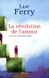 La révolution de l'amour - Pour une spiritualité laïque, elle va changer notre regard sur le monde comme notre capacité à le transformer...-FERRY LUC  - Philosophie  - Luc Ferry