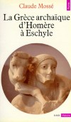 La Grèce archaïque d'Homère à Eschyle - VIIIe-VIe siècles av. J.-C. -  L'époque archaïque grecque fut longtemps l'équivalent de notre Moyen Age, considérée comme des siècles obscurs, rigides et figés. - Claude Mossé - Histoire, Grèce, antiquité - MOSSE Claude - Libristo