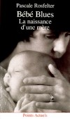 Bébé blues - La naissance d'une mère -  La déprime de l'après-accouchement, ce vertige qui va du simple cafard à la dépression, - Pascale Rosfelter - Enfance, naissance, vie de famille - ROSFELTER Pascale - Libristo