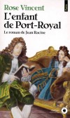 L'enfant de Port-Royal - Le roman de Jean Racine  -  1639-1699 - Poête tragique français - Fêté et menacé, estimé du Roi mais haï des jaloux, mal aimé, en proie à d'éternelles inquiétudes - Rose Vincent  - Littérature - Vincent Rose - Libristo