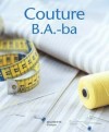 Couture B.A.-ba - Toutes les techniques de base de la couture pour réparer, adapter, retoucher ou créer des vêtements. - Clémentine Lubin - Vie pratique, couture - LUBIN Clémentine - Libristo
