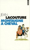Montaigne à cheval -  Cette biographie en mouvement, fort précise, documentée à l'extrême dans le détail a le ton d'un roman de cape et d'épée - Jean Lacouture - Histoire, biographie, littérature - LACOUTURE Jean - Libristo