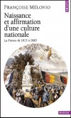 Naissance et affirmation d'une culture nationale.- La France de 1815 à 1880 -  Françoise Mélonio  - Histoire, politique, culture, France - Meliono Francoise - Libristo