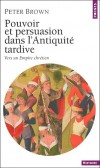 Pouvoir et persuasion dans l'Antiquite tardive - Vers un Empire chretien -  Peter Brown- Histoire, politique, religons, antiquité - Brown Peter - Libristo