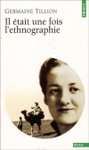 Il était une fois l'ethnographie - Germaine Tillion, née le 30 mai 1907 à Allègre (Haute-Loire) et morte le 19 avril 2008 à Saint-Mandé1 (Val-de-Marne), est une ethnologue et une résistante française. - Germaine Tillion - Autobiographie - Tillion Germaine - Libristo