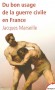 Du bon usage de la guerre civile en France - La guerre civile est une «passion» nationale. Véritable moteur de notre histoire et façon très particulière d’accomplir les «ruptures» - MARSEILLE JACQUES  - Histoire, France, politique - Jacques MARSEILLE