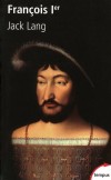 François 1er - (1494 – 1547) - Dit : le Père et Restaurateur des Lettres, le Roi Chevalier, le Grand Colas, François au Grand Nez - Sacré roi de France le 25 janvier 1515 dans la cathédrale de Reims. - LANG JACK -  Biographie - Lang Jack - Libristo