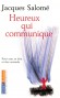 Heureux qui communique - Pour oser se dire et être entendu - Un ouvrage de référence pour sortir de l'impasse d'une communication à sens unique et être enfin entendu. - Jacques Salomé - Roman, étude - Jacques SALOME