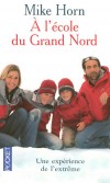 A l'école du Grand Nord - Une expérience de l'extrême - Mike Horn -  Document, récits, Pôles - HORN Mike - Libristo
