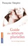 Guide des amours plurielles - Pour une écologie amoureuse - Ce guide vous propose d’analyser clairement les a priori sur lesquels se fonde le couple -SIMPERE FRANCOISE  - Vie de famille, couple  - Francoise Simpere