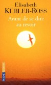 Avant de se dire au revoir - Beth était mannequin à New York. Atteinte d'un cancer généralisé, elle a préféré fuir sa chambre d'hôpital  - Elisabeth Kübler-Ross - Roman - Kubler-ross E - Libristo