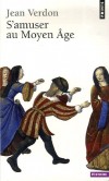 S'amuser au Moyen Âge -  Du haut en bas de l'échelle sociale, à la ville comme à la campagne, l'homme médiéval pratique une foule de distractions. - Jean Verdon -  Histoire - VERDON Jean - Libristo