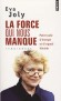 La force qui nous manque - Petit traité d'énergie et d'orgeuil féminin - Eva Joly, née Gro Eva Farseth1 le 5 décembre 1943 à Oslo, en Norvège, est une magistrate et femme politique  française -  	Joly Eva  - Autobiographie - Eva Joly