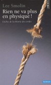 Rien ne va plus en physique ! - L'échec de la théorie des cordes - La théorie des cordes, stipule (en bref) que les particules élémentaires - électrons, quarks, etc. - ne seraient pas ponctuelles mais semblables à de minuscules cordes vibrantes -  Par - Smolin Lee - Libristo