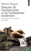 Histoire de l'architecture et de l'urbanisme modernes - Tome 2, - Naissance de la cité moderne, 1900-1940 -  de l'urbanisme rationaliste (Le Corbusier, Gropius) à l'apport des pays nordiques -  Par Michel Ragon  - Arts, architecture - RAGON Michel - Libristo