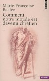  Comment notre monde est devenu chrétien  - Histoire de la christianisation - Marie-Françoise Baslez - Religions, histoire - Baslez Marie-Françoise - Libristo