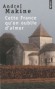  Cette France qu'on oublie d'aimer   -  A cette France superbe et féconde qu'il aime profondément, l'auteur rend un vibrant hommage. - Andreï Makine -  Roman - Andrei Makine