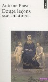 Douze leçons sur l'histoire -  Tout ce qu'il faut savoir sur l'histoire et le métier d'historien  - Antoine Prost - Etudes historiques - Prost Antoine - Libristo