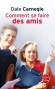 Comment se faire des amis - Nos relations avec les autres sont déterminantes pour notre qualité de vie ! -  Dale Carnegie -  Vie pratique - Dale Carnegie