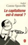 Le capitalisme est-il moral ?- Nul ne peut se soustraire à la question puisqu'aucun d'entre nous n'échappe ni à la morale ni au capitalisme. Sur quelques ridicules et tyrannies de notre temps -  Par André Comte-Sponville  - Philosophie, sciences humaines -  Comte-sponville
