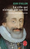 La guerre des trois Henri - Tome 3 : La ville qui n'aimait pas son roi - Jean d'Aillon - Policier, thriller, histoire - D Aillon-j - Libristo