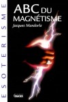 ABC du Magnétisme - Nous avons tous un certain magnétisme ! Dans le regard, dans la voix, dans les mains.- Par Jacques Mandorla - Sciences humaines - MANDORLA Jacques - Libristo