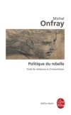 Politique du rebelle - Poursuivant l’exploration de sa philosophie hédoniste, Michel Onfray en aborde ici le versant politique. -Michel Onfray -  Sciences politiques  - ONFRAY Michel - Libristo