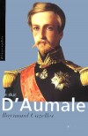 Le duc d'Aumale -  Prince d'Orléans - 1822-1897 - Le Prince aux dix visages - Cinquième et avant dernier fils de Louis-Philippe Ier, dernier roi des Français, - Raymond Cazelles - Biographie, écrivains, politique, militaires - CAZELLES Raymond - Libristo