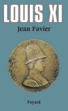 Louis XI (1423-1483) - Sixième roi de la branche dite de Valois (Valois directs) de la dynastie capétienne. - Jean Favier - Histoire, biographie, France - FAVIER Jean - Libristo